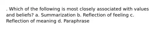 . Which of the following is most closely associated with values and beliefs? a. Summarization b. Reflection of feeling c. Reflection of meaning d. Paraphrase