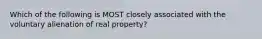 Which of the following is MOST closely associated with the voluntary alienation of real property?