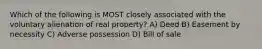 Which of the following is MOST closely associated with the voluntary alienation of real property? A) Deed B) Easement by necessity C) Adverse possession D) Bill of sale