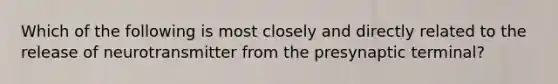 Which of the following is most closely and directly related to the release of neurotransmitter from the presynaptic terminal?