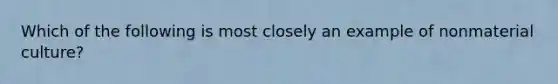 Which of the following is most closely an example of nonmaterial culture?