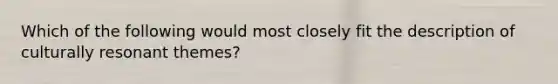 Which of the following would most closely fit the description of culturally resonant themes?