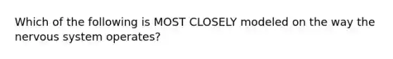 Which of the following is MOST CLOSELY modeled on the way the nervous system operates?