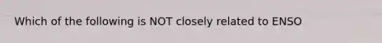 Which of the following is NOT closely related to ENSO