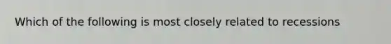 Which of the following is most closely related to recessions