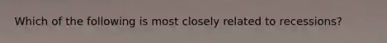 Which of the following is most closely related to recessions?