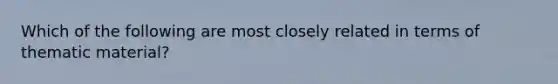 Which of the following are most closely related in terms of thematic material?