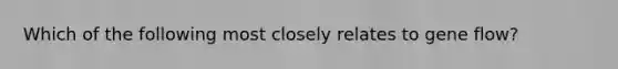 Which of the following most closely relates to gene flow?