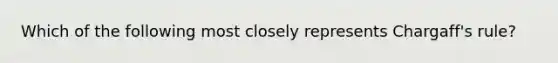 Which of the following most closely represents Chargaff's rule?