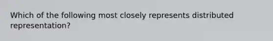 Which of the following most closely represents distributed representation?