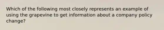 Which of the following most closely represents an example of using the grapevine to get information about a company policy change?