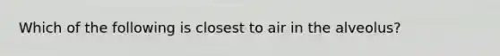 Which of the following is closest to air in the alveolus?