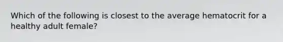 Which of the following is closest to the average hematocrit for a healthy adult female?