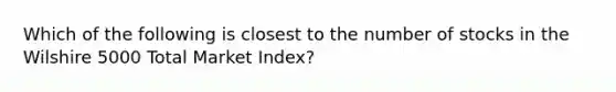 Which of the following is closest to the number of stocks in the Wilshire 5000 Total Market Index?