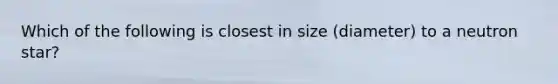 Which of the following is closest in size (diameter) to a neutron star?