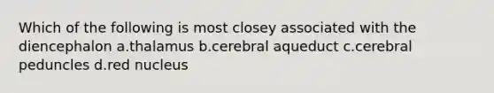 Which of the following is most closey associated with the diencephalon a.thalamus b.cerebral aqueduct c.cerebral peduncles d.red nucleus