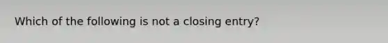 Which of the following is not a closing​ entry?