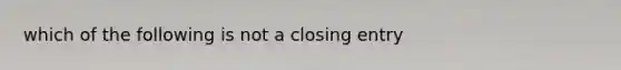 which of the following is not a closing entry