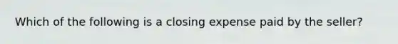 Which of the following is a closing expense paid by the seller?