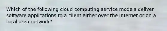 Which of the following cloud computing service models deliver software applications to a client either over the Internet or on a local area network?