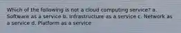 Which of the following is not a cloud computing service? a. Software as a service b. Infrastructure as a service c. Network as a service d. Platform as a service