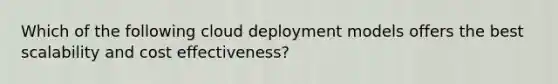 Which of the following cloud deployment models offers the best scalability and cost effectiveness?