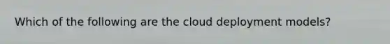 Which of the following are the cloud deployment models?