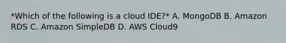 *Which of the following is a cloud IDE?* A. MongoDB B. Amazon RDS C. Amazon SimpleDB D. AWS Cloud9