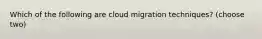 Which of the following are cloud migration techniques? (choose two)