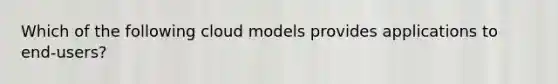 Which of the following cloud models provides applications to end-users?