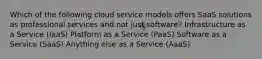 Which of the following cloud service models offers SaaS solutions as professional services and not just software? Infrastructure as a Service (IaaS) Platform as a Service (PaaS) Software as a Service (SaaS) Anything else as a Service (AaaS)