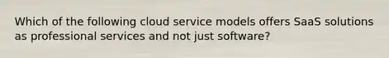 Which of the following cloud service models offers SaaS solutions as professional services and not just software?