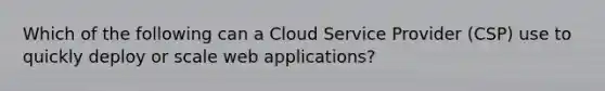 Which of the following can a Cloud Service Provider (CSP) use to quickly deploy or scale web applications?