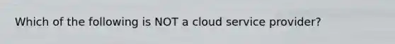 Which of the following is NOT a cloud service provider?