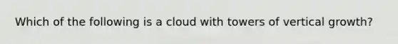 Which of the following is a cloud with towers of vertical growth?