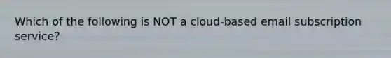 Which of the following is NOT a cloud-based email subscription service?