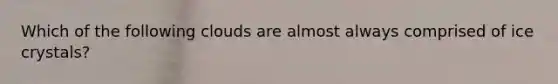Which of the following clouds are almost always comprised of ice crystals?