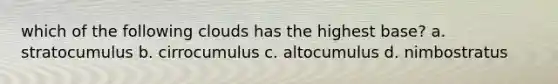 which of the following clouds has the highest base? a. stratocumulus b. cirrocumulus c. altocumulus d. nimbostratus