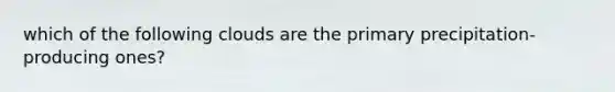 which of the following clouds are the primary precipitation-producing ones?