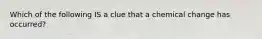 Which of the following IS a clue that a chemical change has occurred?