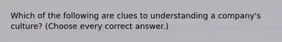 Which of the following are clues to understanding a company's culture? (Choose every correct answer.)