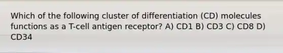 Which of the following cluster of differentiation (CD) molecules functions as a T-cell antigen receptor? A) CD1 B) CD3 C) CD8 D) CD34