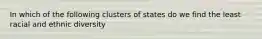 In which of the following clusters of states do we find the least racial and ethnic diversity