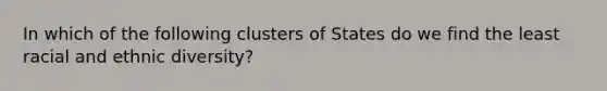 In which of the following clusters of States do we find the least racial and ethnic diversity?