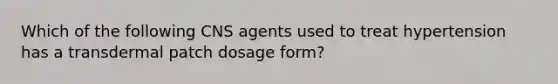 Which of the following CNS agents used to treat hypertension has a transdermal patch dosage form?