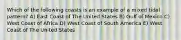 Which of the following coasts is an example of a mixed tidal pattern? A) East Coast of The United States B) Gulf of Mexico C) West Coast of Africa D) West Coast of South America E) West Coast of The United States