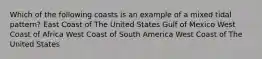 Which of the following coasts is an example of a mixed tidal pattern? East Coast of The United States Gulf of Mexico West Coast of Africa West Coast of South America West Coast of The United States