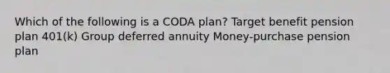 Which of the following is a CODA plan? Target benefit pension plan 401(k) Group deferred annuity Money-purchase pension plan