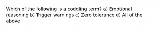 Which of the following is a coddling term? a) Emotional reasoning b) Trigger warnings c) Zero tolerance d) All of the above