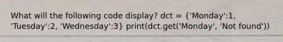 What will the following code display? dct = ('Monday':1, 'Tuesday':2, 'Wednesday':3) print(dct.get('Monday', 'Not found'))